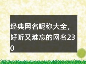 經(jīng)典網(wǎng)名昵稱大全，好聽又難忘的網(wǎng)名230條