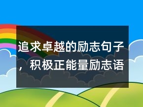 追求卓越的勵(lì)志句子，積極正能量勵(lì)志語錄236條