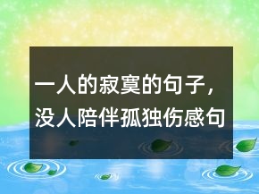 一人的寂寞的句子，沒(méi)人陪伴孤獨(dú)傷感句子233條