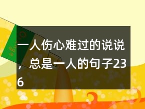 一人傷心難過的說說，總是一人的句子236條