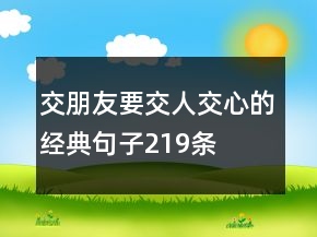 交朋友要交人交心的經(jīng)典句子219條