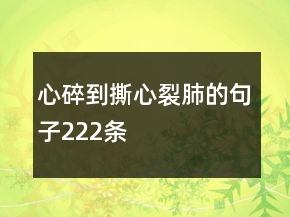 心碎到撕心裂肺的句子222條