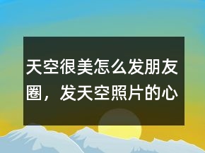 天空很美怎么發(fā)朋友圈，發(fā)天空照片的心情說說200條