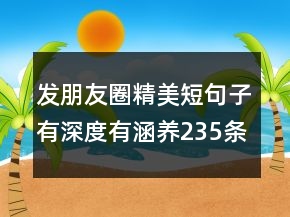 發(fā)朋友圈精美短句子有深度有涵養(yǎng)235條