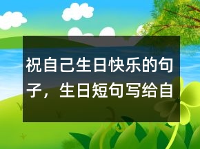祝自己生日快樂的句子，生日短句寫給自己216條