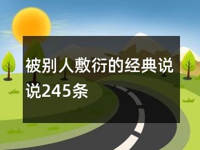 被別人敷衍的經(jīng)典說說245條