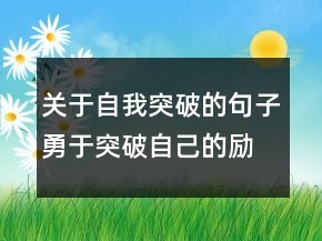關于自我突破的句子勇于突破自己的勵志語句201條