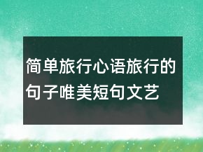 簡(jiǎn)單旅行心語：旅行的句子唯美短句文藝的說242條