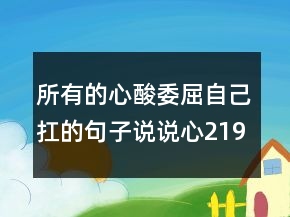 所有的心酸委屈自己扛的句子說(shuō)說(shuō)心219條