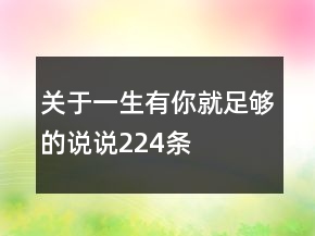 關(guān)于一生有你就足夠的說說224條