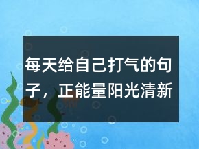 每天給自己打氣的句子，正能量陽光清新句子235條