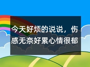今天好煩的說說，傷感無奈好累心情很郁悶240條