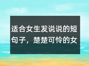適合女生發(fā)說說的短句子，楚楚可憐的女生說說242條
