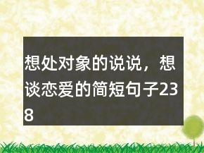 想處對(duì)象的說說，想談戀愛的簡(jiǎn)短句子238條