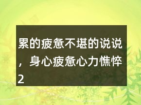 累的疲憊不堪的說說，身心疲憊心力憔悴243條