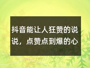 抖音能讓人狂贊的說說，點贊點到爆的心情說說227條