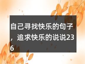 自己尋找快樂的句子，追求快樂的說說236條