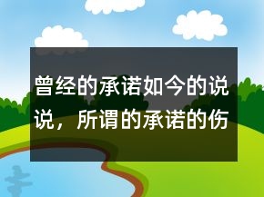 曾經(jīng)的承諾如今的說說，所謂的承諾的傷感說說226條
