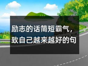 勵(lì)志的話簡(jiǎn)短霸氣，致自己越來越好的句子228條