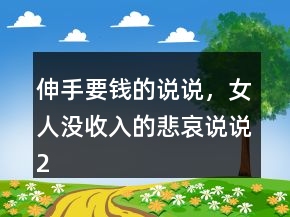 伸手要錢的說說，女人沒收入的悲哀說說220條