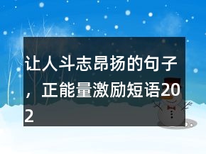 讓人斗志昂揚(yáng)的句子，正能量激勵(lì)短語202條
