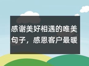 感謝美好相遇的唯美句子，感恩客戶最暖心一段話240條