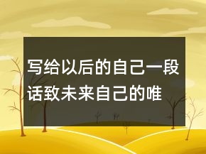 寫給以后的自己一段話致未來自己的唯美句子，寫給自己的霸氣一段話212條