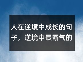 人在逆境中成長的句子，逆境中最霸氣的句子210條