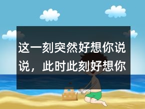這一刻突然好想你說說，此時此刻好想你的句子238條