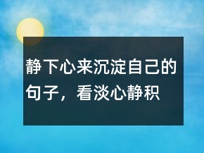 靜下心來沉淀自己的句子，看淡,心靜,積極的句子217條