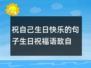 祝自己生日快樂的句子生日祝福語致自己一句話242條