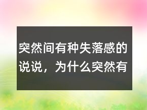 突然間有種失落感的說說，為什么突然有種失落感230條