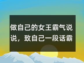 做自己的女王霸氣說說，致自己一段話霸氣高冷的話203條