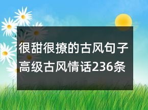 很甜很撩的古風(fēng)句子高級(jí)古風(fēng)情話236條