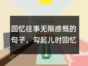 回憶往事無限感慨的句子，勾起兒時(shí)回憶的句子229條