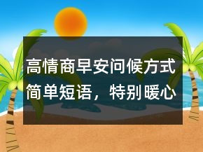 高情商早安問(wèn)候方式簡(jiǎn)單短語(yǔ)，特別暖心的早安句子247條