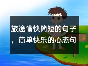 旅途愉快簡(jiǎn)短的句子，簡(jiǎn)單快樂(lè)的心態(tài)句子220條
