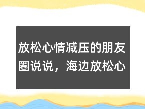 放松心情減壓的朋友圈說說，海邊放松心情的句子207條