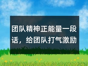團隊精神正能量一段話，給團隊打氣激勵的句子242條
