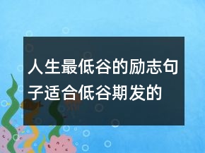 人生最低谷的勵(lì)志句子適合低谷期發(fā)的句子，人在困境中的勵(lì)志句子207條
