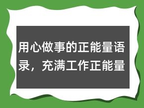用心做事的正能量語錄，充滿工作正能量的句子232條