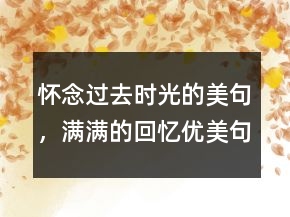 懷念過去時光的美句，滿滿的回憶優(yōu)美句子短句250條