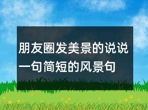 朋友圈發(fā)美景的說說一句簡短的風(fēng)景句子247條