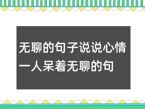 無聊的句子說說心情一人呆著無聊的句子213條