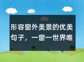 形容窗外美景的優(yōu)美句子，一窗一世界唯美句子239條
