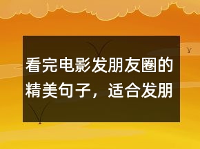 看完電影發(fā)朋友圈的精美句子，適合發(fā)朋友圈正能量短句238條