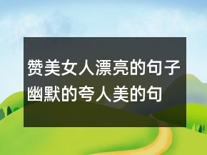 贊美女人漂亮的句子幽默的夸人美的句子223條