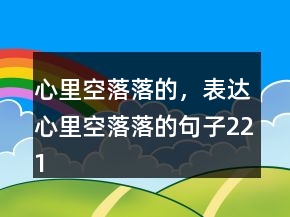 心里空落落的，表達(dá)心里空落落的句子221條