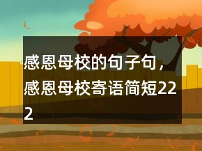 感恩母校的句子句，感恩母校寄語簡短222條