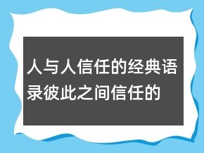 人與人信任的經(jīng)典語(yǔ)錄彼此之間信任的句子，關(guān)于信任的名言203條